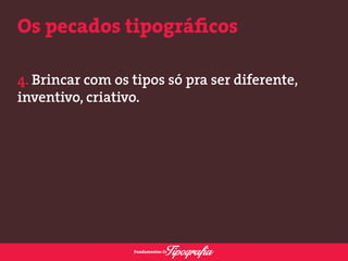 Os pecados tipográficos 
4. Brincar com os tipos só pra ser diferente, 
inventivo, criativo. 
 