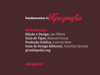 Referências 
Edição e Design, Jan White 
Guia de Tipos, Manuel Sousa 
Produção Gráfica, Lorenzo Baer 
Guia de Design Editorial, Timothy Samara 
pt.wikipedia.org 
obrigado! 
