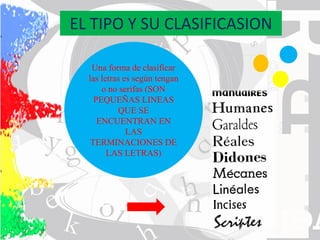 EL TIPO Y SU CLASIFICASION
Una forma de clasificar
las letras es según tengan
o no serifas (SON
PEQUEÑAS LINEAS
QUE SE
ENCUENTRAN EN
LAS
TERMINACIONES DE
LAS LETRAS)
 