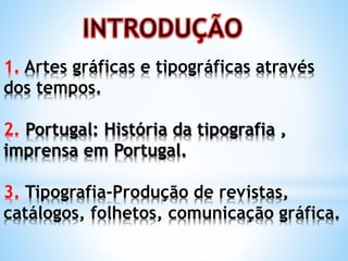 1. Artes gráficas e tipográficas através
dos tempos.
2. Portugal: História da tipografia ,
imprensa em Portugal.
3. Tipografia-Produção de revistas,
catálogos, folhetos, comunicação gráfica.
 