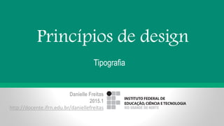Danielle Freitas
2015.1
http://docente.ifrn.edu.br/daniellefreitas
Princípios de design
Tipografia
 