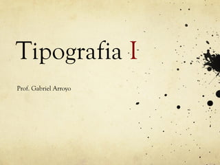 Tipografia I
Prof. Gabriel Arroyo
 