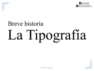 Breve historia

La Tipografía
             Roberto Carpintero
 