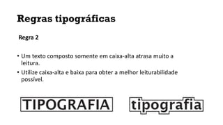 Regras tipográficas
Regra 2
• Um texto composto somente em caixa-alta atrasa muito a
leitura.
• Utilize caixa-alta e baixa para obter a melhor leiturabilidade
possível.
 