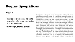 Regras tipográficas
Regra 4
• Realce os elementos no texto
com discrição e sem perturbar
o fluxo da leitura.
• No design, menos é mais.
 