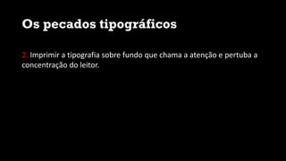 Os pecados tipográficos
2. Imprimir a tipografia sobre fundo que chama a atenção e pertuba a
concentração do leitor.
 