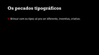 Os pecados tipográficos
4. Brincar com os tipos só pra ser diferente, inventivo, criativo.
 