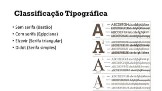 Classificação Tipográfica
• Sem serifa (Bastão)
• Com serifa (Egipciana)
• Elzevir (Serifa triangular)
• Didot (Serifa simples)
 