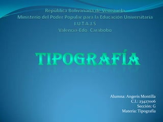 Alumna: Angeris Montilla
          C.I.: 23427006
              Sección: G
     Materia: Tipografía
 