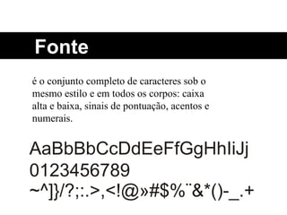 é o conjunto completo de caracteres sob o mesmo estilo e em todos os corpos: caixa alta e baixa, sinais de pontuação, acentos e numerais. Fonte 