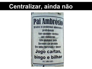 Centralizar, ainda não 