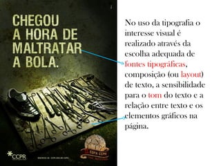 No uso da tipografia o
interesse visual é
realizado através da
escolha adequada de
fontes tipográficas,
composição (ou layout)
de texto, a sensibilidade
para o tom do texto e a
relação entre texto e os
elementos gráficos na
página.

 