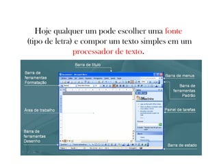Hoje qualquer um pode escolher uma fonte
(tipo de letra) e compor um texto simples em um
processador de texto.

 