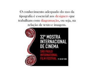 O conhecimento adequado do uso da
tipografia é essencial aos designers que
trabalham com diagramação, ou seja, na
relação de texto e imagem.

 