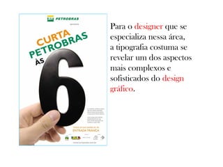 Para o designer que se
especializa nessa área,
a tipografia costuma se
revelar um dos aspectos
mais complexos e
sofisticados do design
gráfico.

 