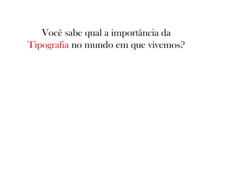 Você sabe qual a importância da
Tipografia no mundo em que vivemos?

 