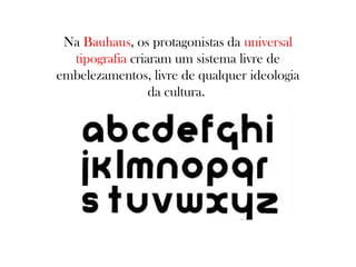 Na Bauhaus, os protagonistas da universal
tipografia criaram um sistema livre de
embelezamentos, livre de qualquer ideologia
da cultura.

 