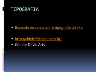 TIPOGRAFIA
 Baseado no curso sobre tipografia do site
 http://chiefofdesign.com.br/
 Criador David Arty
 