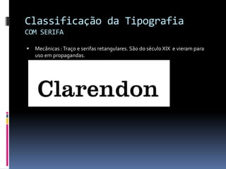 Classificação da Tipografia
COM SERIFA
 Mecânicas :Traço e serifas retangulares. São do século XIX e vieram para
uso em propagandas.
 