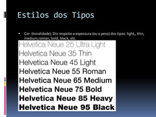 Estilos dos Tipos
 Cor (tonalidade): Diz respeito a espessura (ou o peso) dos tipos: light,, thin,
medium,roman, bold, black, etc.
 