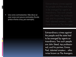  Use cores contrastantes: Não deve-se
usar cores com pouco contrastes (fundo
preto e fonte cinza, por exemplo).
 