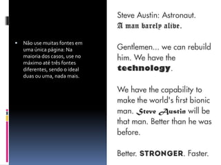  Não use muitas fontes em
uma única página: Na
maioria dos casos, use no
máximo até três fontes
diferentes, sendo o ideal
duas ou uma, nada mais.
 