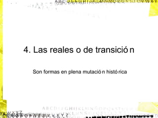 4. Las reales o de transició n
Son formas en plena mutació n histó rica

 