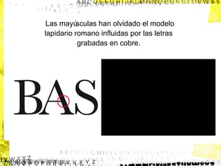 Las mayú
sculas han olvidado el modelo
lapidario romano influidas por las letras
grabadas en cobre.

 