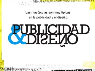 Las mayú
sculas son muy típicas
en la publicidad y el diseñ o.

 