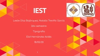 1
IEST
Leslie Díaz Bojórquez, Natalia Treviño García
2do semestre
Tipograﬁa
Elid Hernández Avilés
18/03/20
 