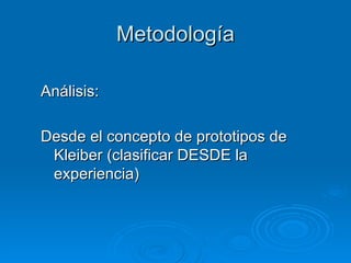 Metodología Análisis:  Desde el concepto de prototipos de Kleiber (clasificar DESDE la experiencia) 
