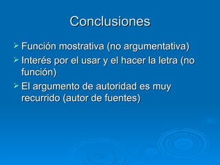Conclusiones Función mostrativa (no argumentativa) Interés por el usar y el hacer la letra (no función) El argumento de autoridad es muy recurrido (autor de fuentes) 