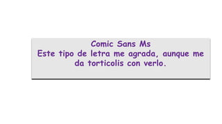 Comic Sans Ms
Este tipo de letra me agrada, aunque me
da torticolis con verlo.
 