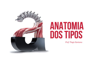 Anatomia 
Dos tipos 
Prof. Tiago Santana 
 