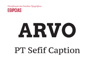 Classificação das Famílias Tipográficas 
egipcias 
ARVO 
PT Sefif Caption 
 