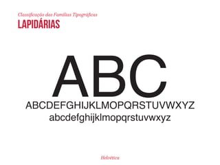 Classificação das Famílias Tipográficas 
ABC ABCDEFGHIJKLMOPQRSTUVWXYZ 
lapidárias 
abcdefghijklmopqrstuvwxyz 
Helvética 
 