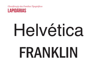 Classificação das Famílias Tipográficas 
lapidárias 
Helvética 
FRANKLIN 
 