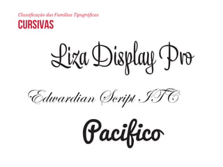Classificação das Famílias Tipográficas 
Liza Dplay Pro 
Edwardian Script ITC 
Pacifico 
CURSIVAS 
 