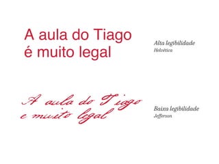A aula do Tiago 
é muito legal Alta legibilidade 
Helvética 
A aula do Tiago 
e muito legal Baixa legibilidade 
Jefferson 
 