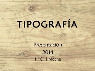 TIPOGRAFÍA
Presentación
2014
1 “C” l Noche
 