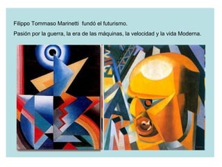 Filippo Tommaso Marinetti  fundó el futurismo.  Pasión por la guerra, la era de las máquinas, la velocidad y la vida Moderna. 