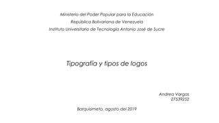 Ministerio del Poder Popular para la Educación
República Bolivariana de Venezuela
Instituto Universitario de Tecnología Antonio José de Sucre
Andrea Vargas
27539252
Barquisimeto, agosto del 2019
Tipografía y tipos de logos
 