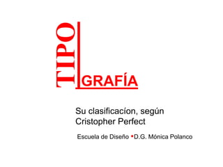 TIPO GRAFÍASu clasificacíon, según Cristopher Perfect  Escuela de Diseño D.G. Mónica Polanco 