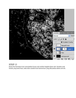 STEP 13
Kamu bisa berimprovisasi menciptakan kesan acak melalui langkah diatas tadi. Semakin acak
bentuk yang kamu buat, maka akan semakin kuat harmonisasi yang dikesankan dalam artwork.

 