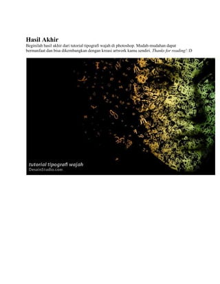 Hasil Akhir
Beginilah hasil akhir dari tutorial tipografi wajah di photoshop. Mudah-mudahan dapat
bermanfaat dan bisa dikembangkan dengan kreasi artwork kamu sendiri. Thanks for reading! :D

 