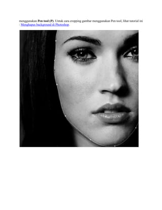 menggunakan Pen tool (P). Untuk cara cropping gambar menggunakan Pen tool, lihat tutorial ini
: Menghapus background di Photoshop.

 