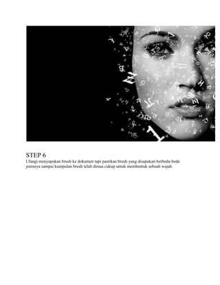 STEP 6
Ulangi menyapukan brush ke dokumen tapi pastikan brush yang disapukan berbeda-beda
jenisnya sampai kumpulan brush telah dirasa cukup untuk membentuk sebuah wajah.

 