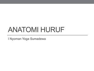 ANATOMI HURUF
I Nyoman Yoga Sumadewa
 