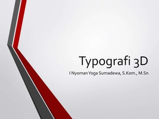 Typografi 3D
I NyomanYoga Sumadewa, S.Kom., M.Sn
 