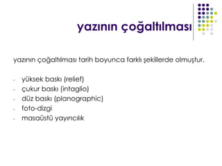 yazının çoğaltılması

yazının çoğaltılması tarih boyunca farklı şekillerde olmuştur.

-   yüksek baskı (relief)
-   çukur baskı (intaglio)
-   düz baskı (planographic)
-   foto-dizgi
-   masaüstü yayıncılık
 